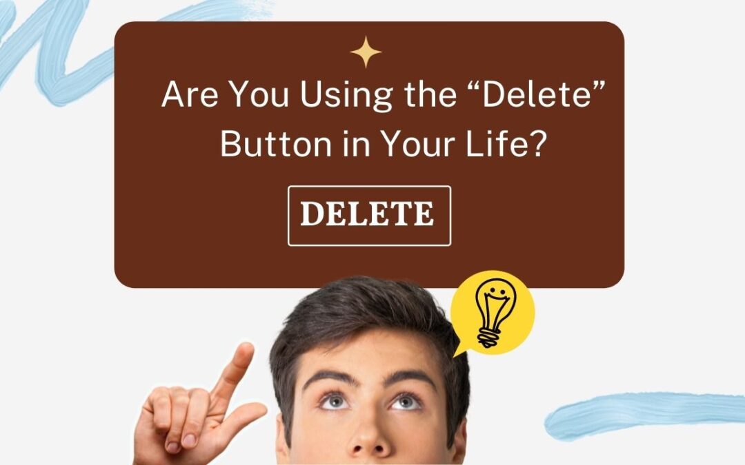 Are You Using the “Delete” Button in Your Life?